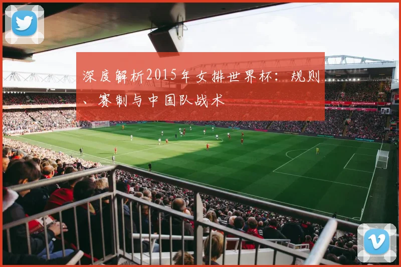深度解析2015年女排世界杯:规则、赛制与中国队战术
