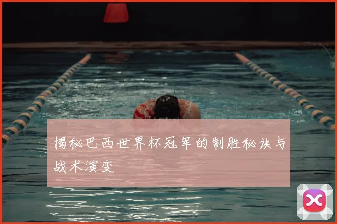 揭秘巴西世界杯冠军的制胜秘诀与战术演变