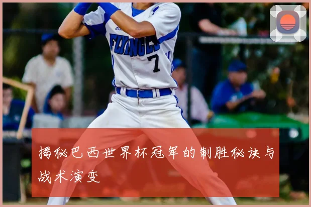 揭秘巴西世界杯冠军的制胜秘诀与战术演变