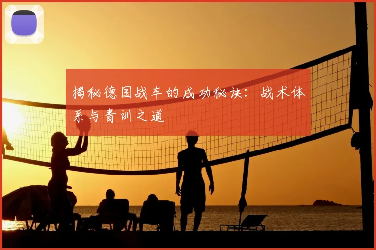 揭秘德国战车的成功秘诀:战术体系与青训之道