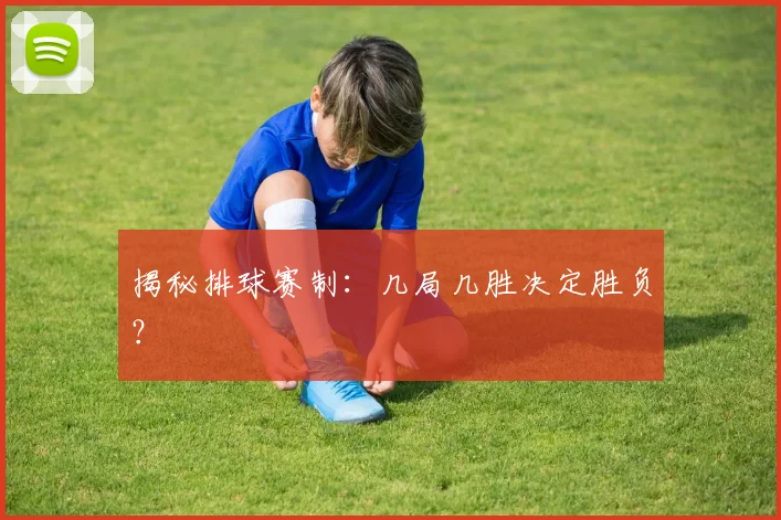 揭秘排球赛制:几局几胜决定胜负?