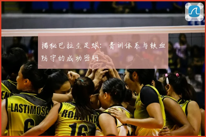 揭秘巴拉圭足球:青训体系与铁血防守的成功密码