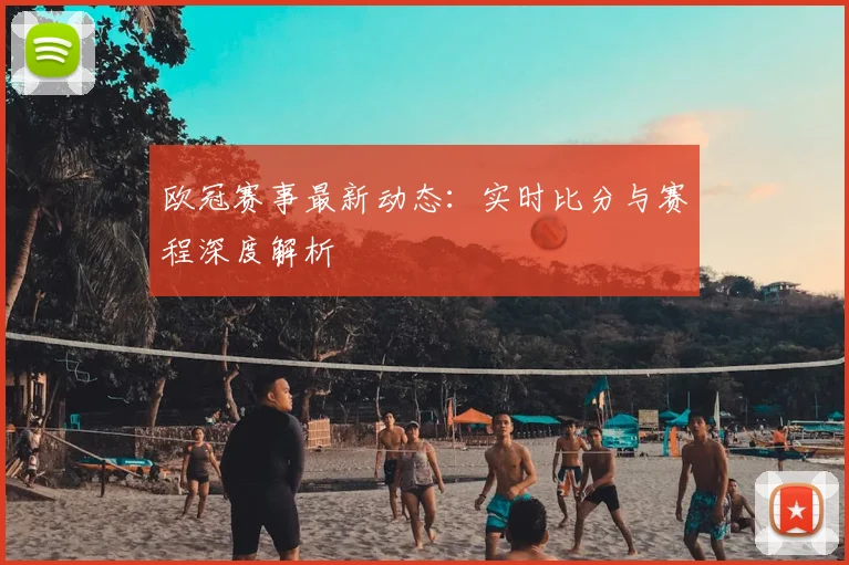 欧冠赛事最新动态:实时比分与赛程深度解析